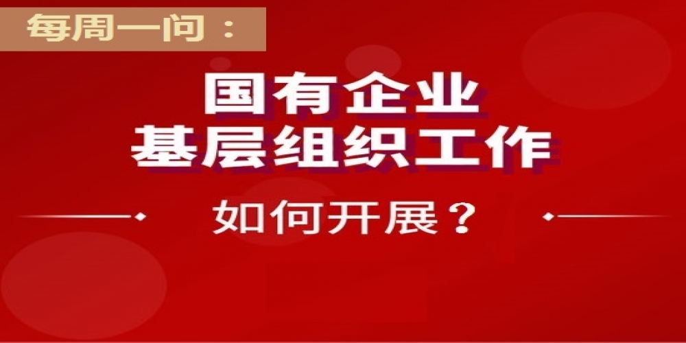 國有企業(yè)基層組織工作如何開展？