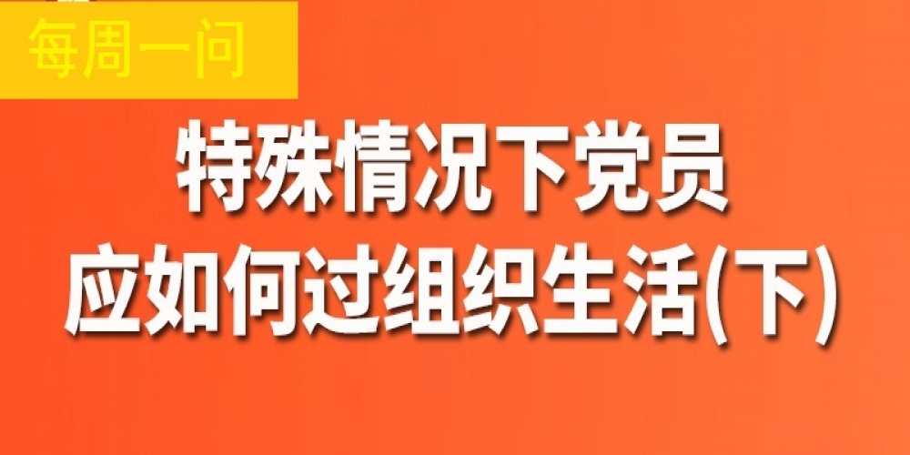 特殊情況下黨員應(yīng)如何過組織生活？（下）